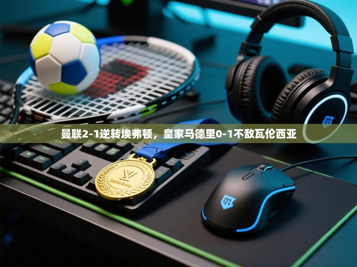 曼联2-1逆转埃弗顿，皇家马德里0-1不敌瓦伦西亚  第2张