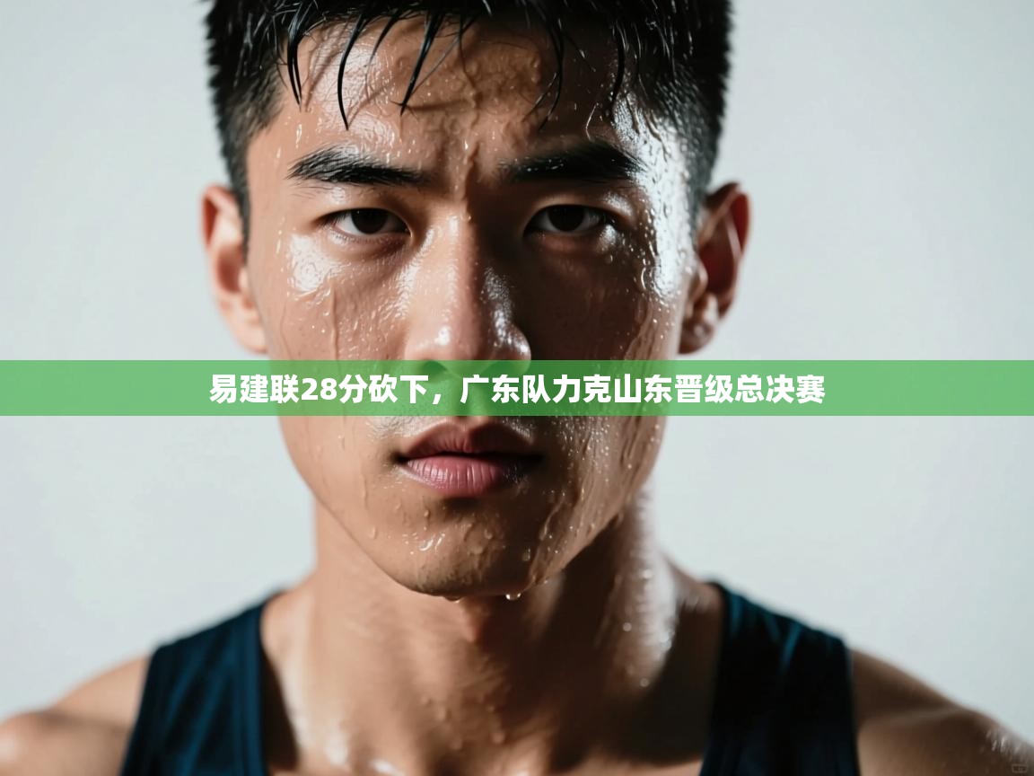 易建联28分砍下，广东队力克山东晋级总决赛  第2张