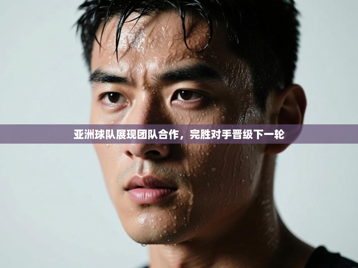 亚洲球队展现团队合作,完胜对手晋级下一轮 第1张