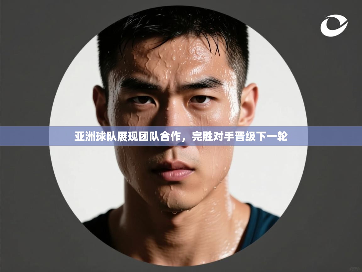 亚洲球队展现团队合作,完胜对手晋级下一轮 第2张