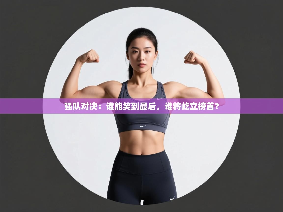强队对决：谁能笑到最后，谁将屹立榜首？