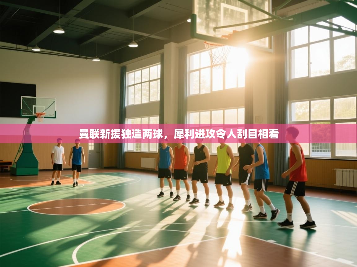 曼联新援独造两球，犀利进攻令人刮目相看