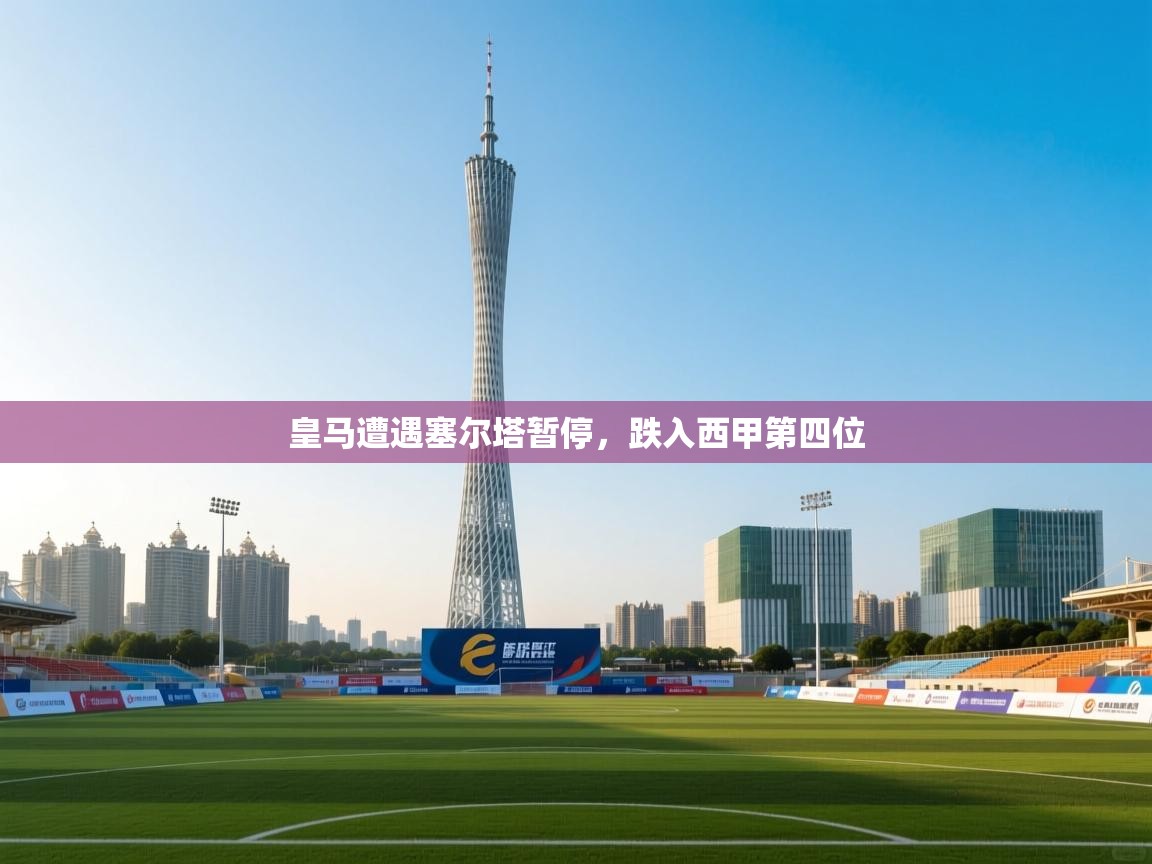 皇马遭遇塞尔塔暂停，跌入西甲第四位