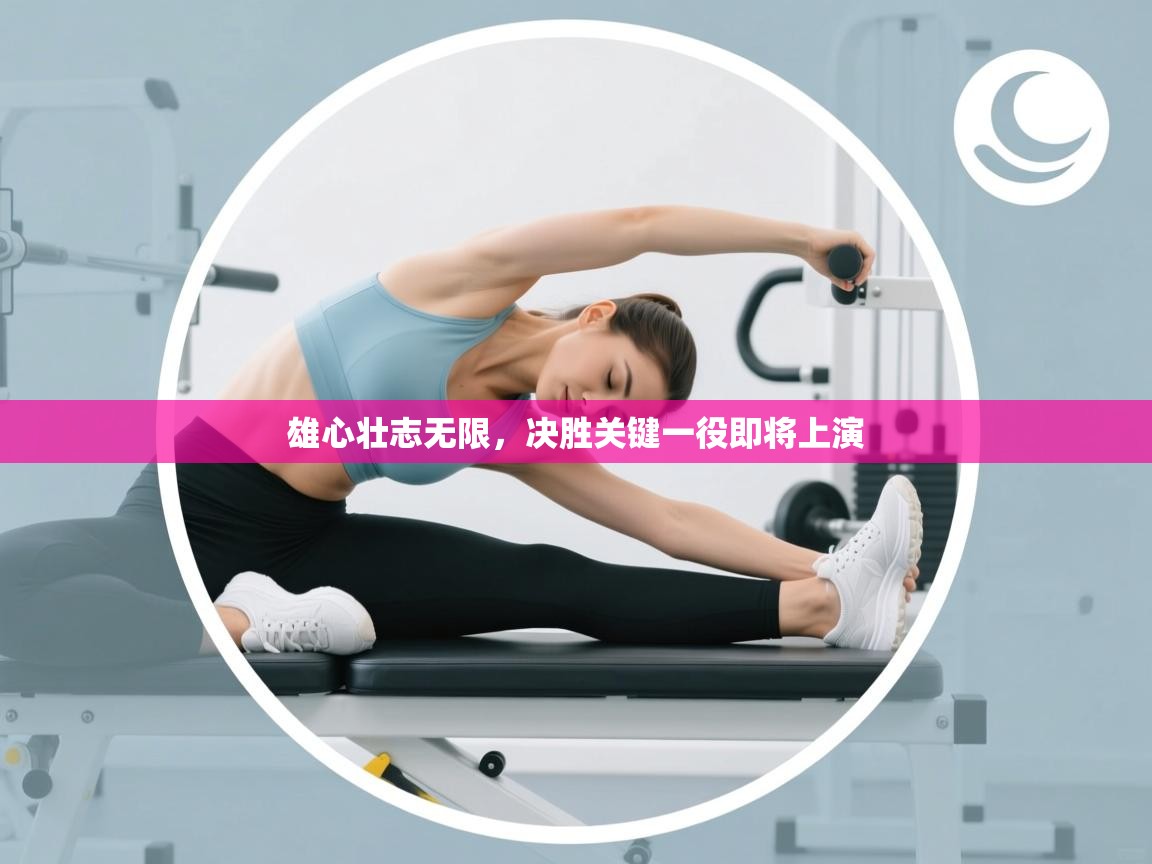 雄心壮志无限,决胜关键一役即将上演 第2张