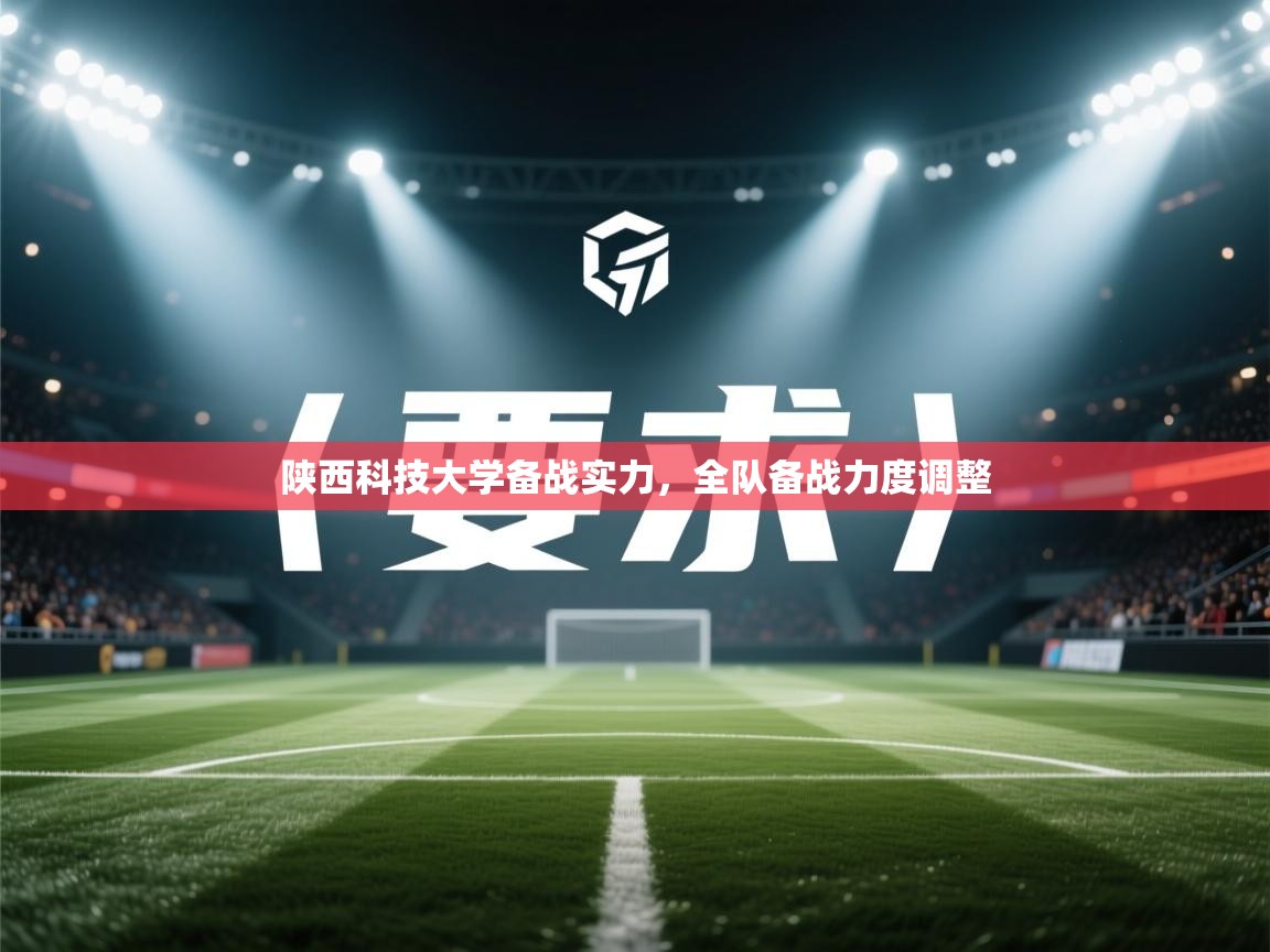 陕西科技大学备战实力，全队备战力度调整  第1张