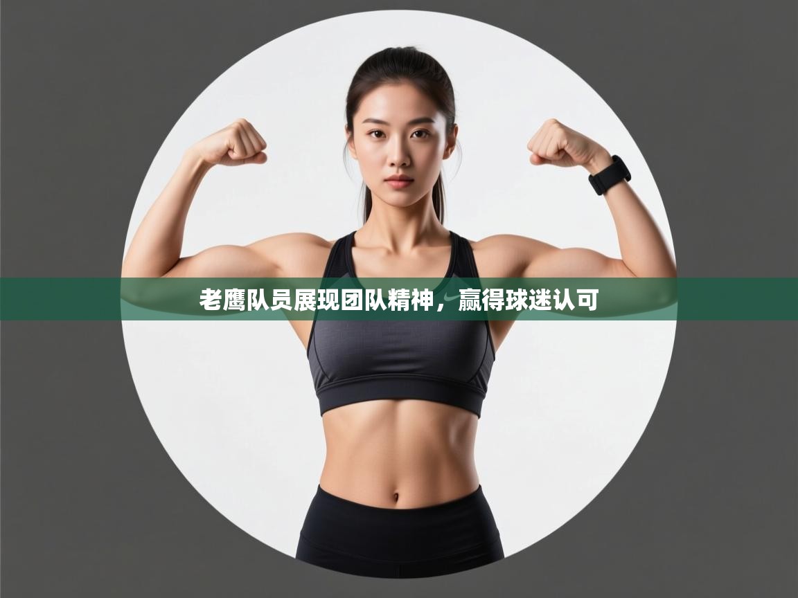 老鹰队员展现团队精神,赢得球迷认可 第1张