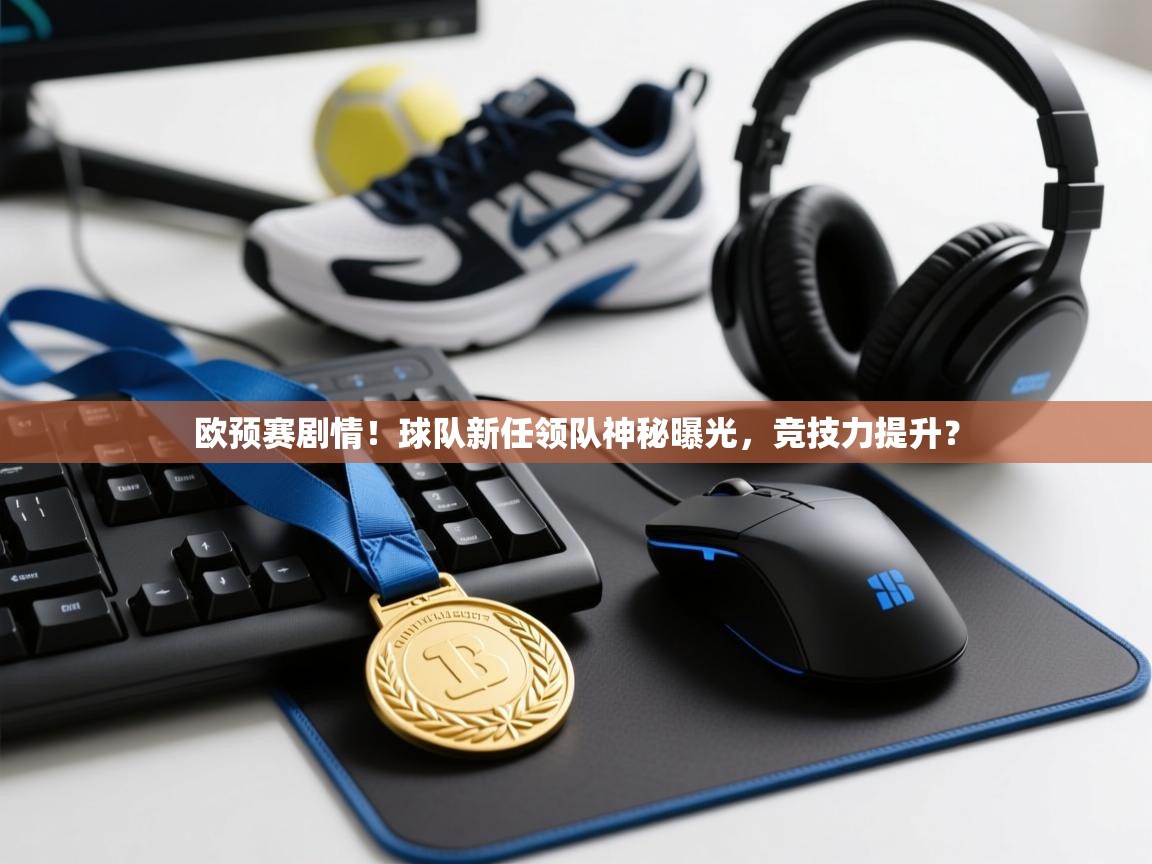 欧预赛剧情！球队新任领队神秘曝光，竞技力提升？