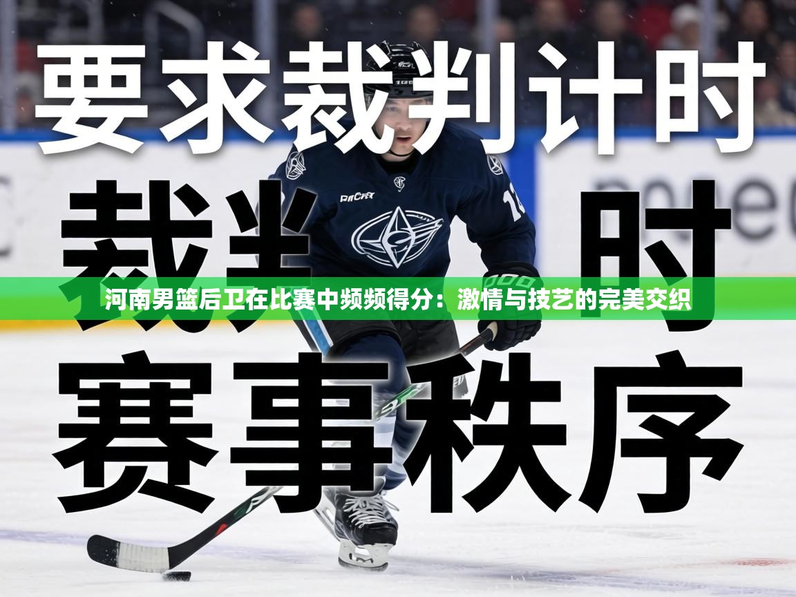 河南男篮后卫在比赛中频频得分：激情与技艺的完美交织  第1张