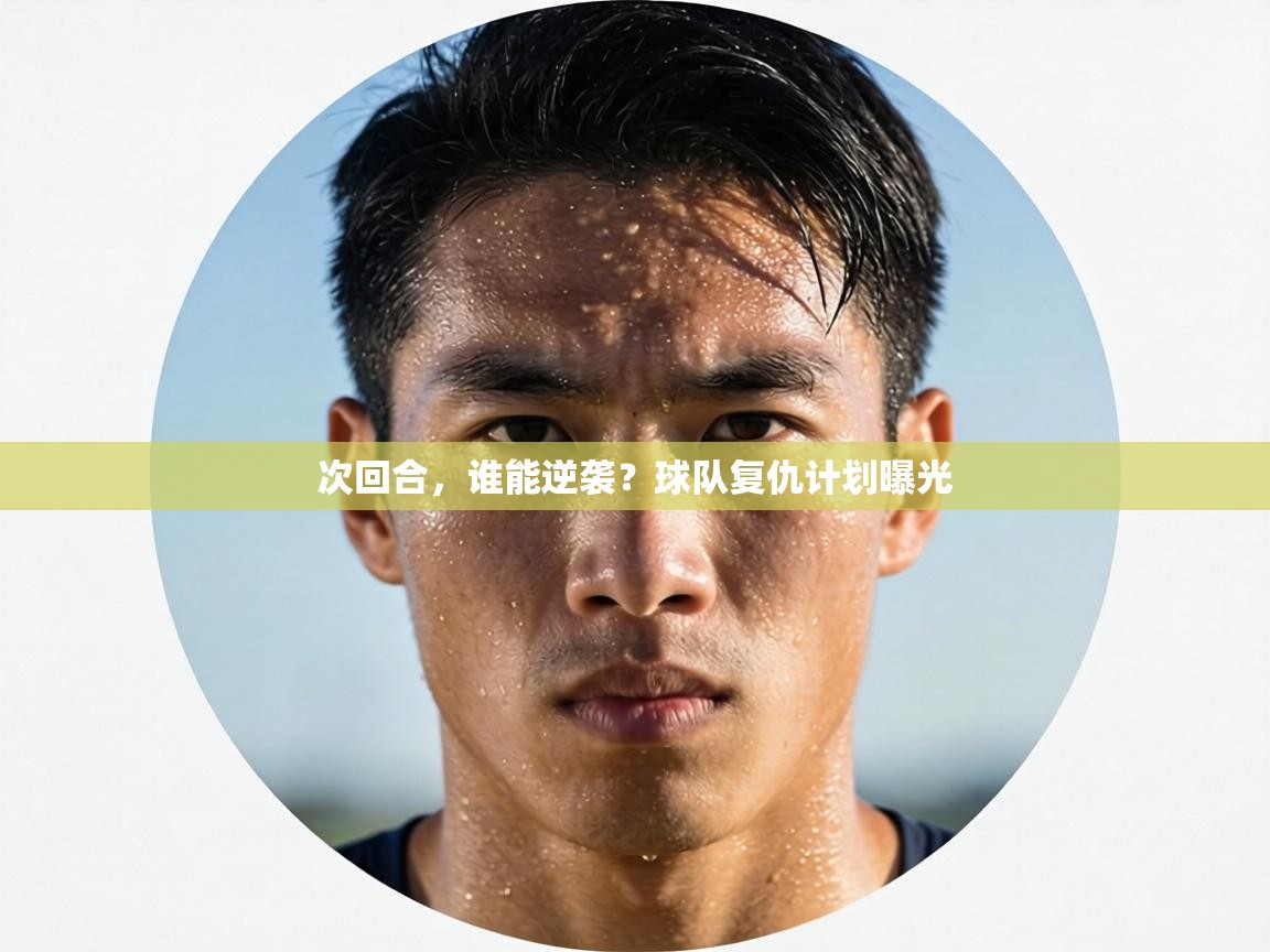 次回合，谁能逆袭？球队复仇计划曝光